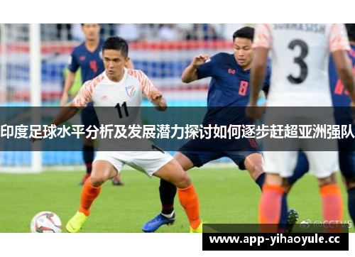 印度足球水平分析及发展潜力探讨如何逐步赶超亚洲强队