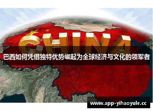 巴西如何凭借独特优势崛起为全球经济与文化的领军者 巴西如何凭借独特优势崛起为全球经济与文化的领军者