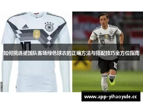如何挑选德国队客场绿色球衣的正确方法与搭配技巧全方位指南