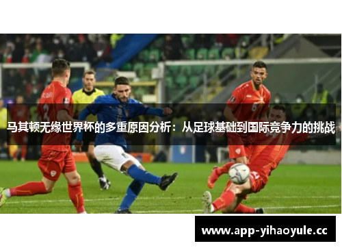 马其顿无缘世界杯的多重原因分析：从足球基础到国际竞争力的挑战
