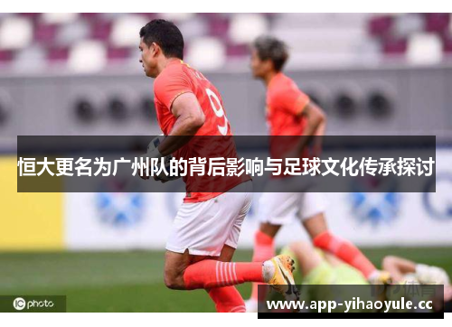 恒大更名为广州队的背后影响与足球文化传承探讨