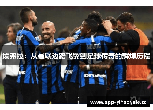 埃弗拉：从曼联边路飞翼到足球传奇的辉煌历程