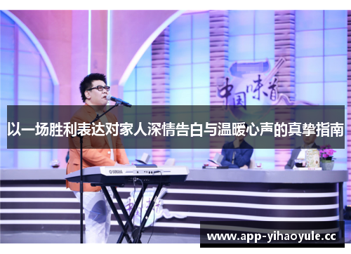 以一场胜利表达对家人深情告白与温暖心声的真挚指南