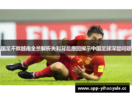 国足不敌越南全景解析失利背后原因揭示中国足球深层问题