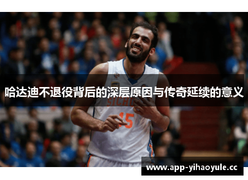 哈达迪不退役背后的深层原因与传奇延续的意义