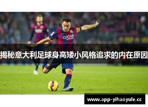 揭秘意大利足球身高矮小风格追求的内在原因