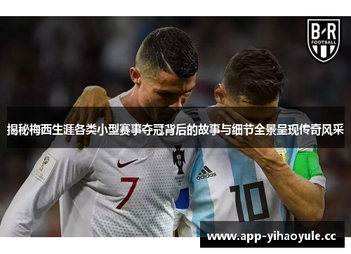 揭秘梅西生涯各类小型赛事夺冠背后的故事与细节全景呈现传奇风采